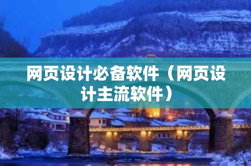 网页设计必备软件（网页设计主流软件）