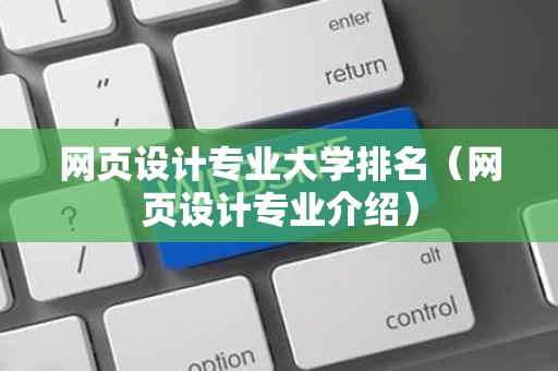网页设计专业大学排名（网页设计专业介绍）
