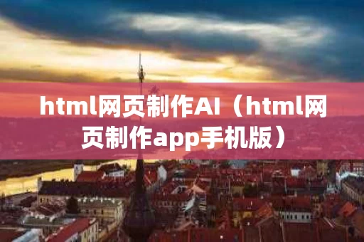 html网页制作AI（html网页制作app手机版）