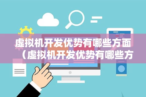 虚拟机开发优势有哪些方面（虚拟机开发优势有哪些方面呢）