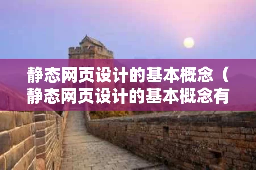 静态网页设计的基本概念（静态网页设计的基本概念有哪些）