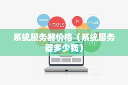 系统服务器价格（系统服务器多少钱）