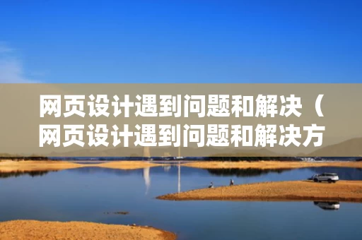 网页设计遇到问题和解决（网页设计遇到问题和解决方法）