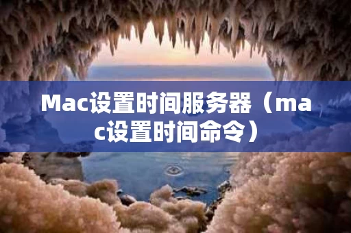 Mac设置时间服务器（mac设置时间命令）