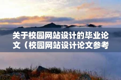 关于校园网站设计的毕业论文（校园网站设计论文参考文献）