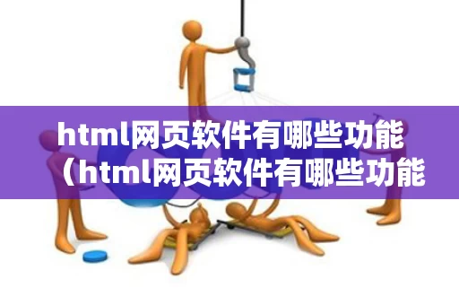html网页软件有哪些功能（html网页软件有哪些功能）