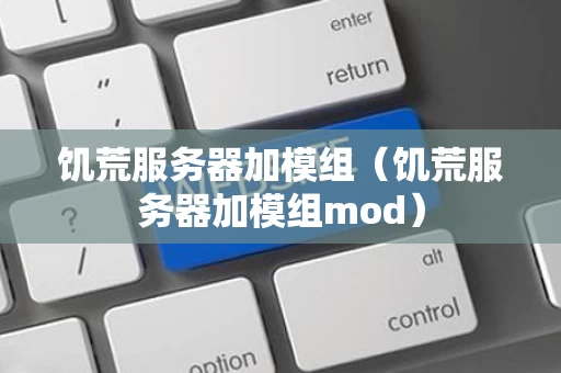 饥荒服务器加模组（饥荒服务器加模组mod）