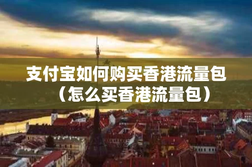 支付宝如何购买香港流量包（怎么买香港流量包）