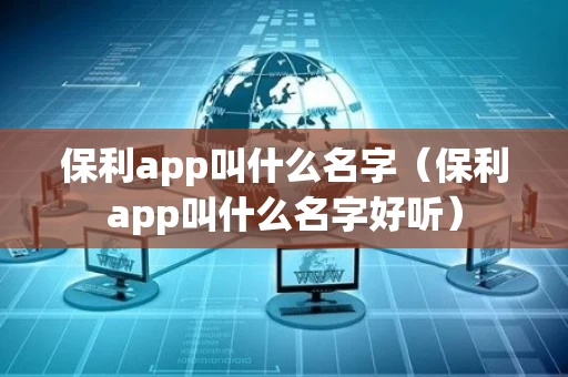保利app叫什么名字（保利app叫什么名字好听）