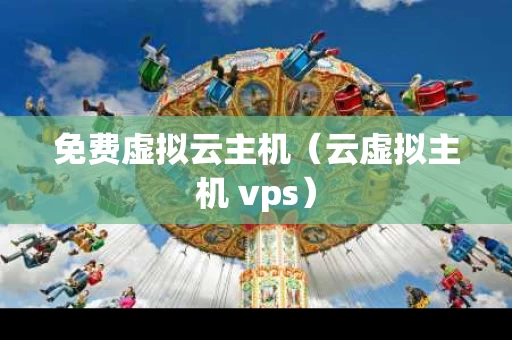 免费虚拟云主机（云虚拟主机 vps）
