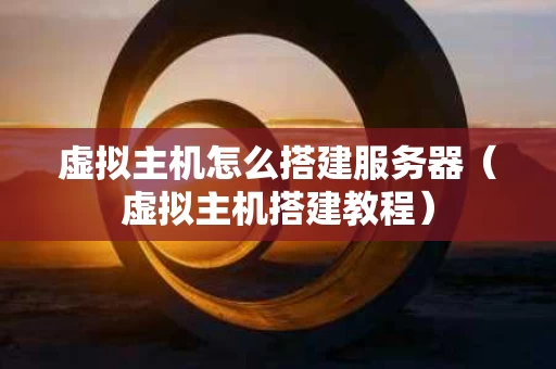 虚拟主机怎么搭建服务器（虚拟主机搭建教程）