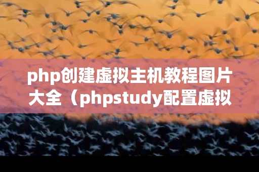 php创建虚拟主机教程图片大全（phpstudy配置虚拟主机）