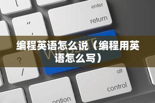 编程英语怎么说（编程用英语怎么写）