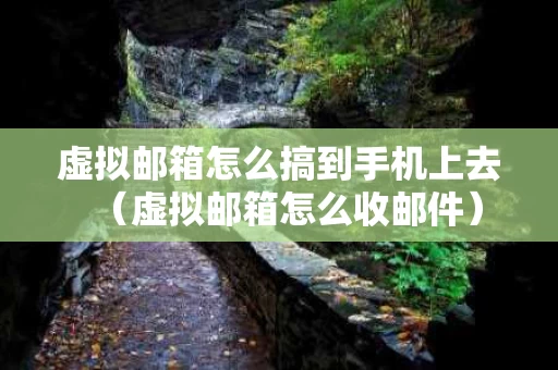 虚拟邮箱怎么搞到手机上去（虚拟邮箱怎么收邮件）