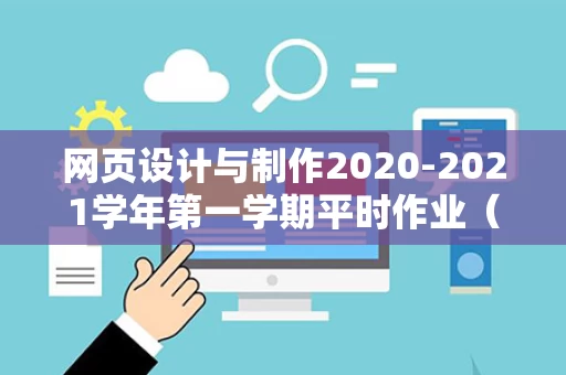 网页设计与制作2020-2021学年第一学期平时作业（网页设计与制作在线作业2）