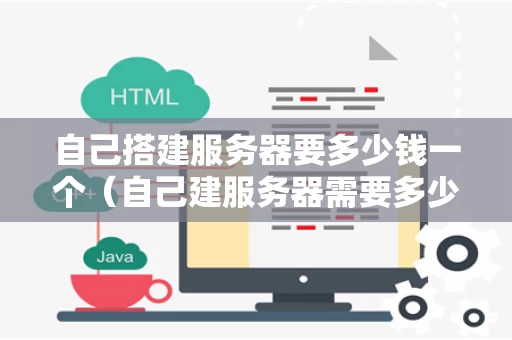 自己搭建服务器要多少钱一个（自己建服务器需要多少钱）