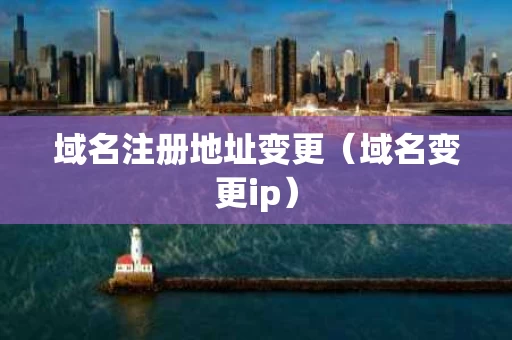 域名注册地址变更（域名变更ip）