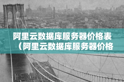 阿里云数据库服务器价格表（阿里云数据库服务器价格表）