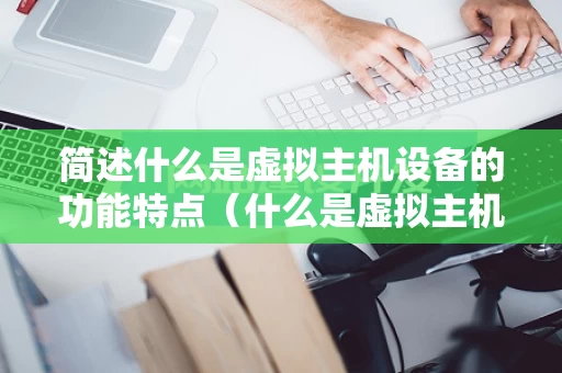 简述什么是虚拟主机设备的功能特点（什么是虚拟主机虚拟主机的特点有哪些）