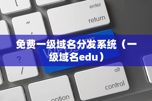 免费一级域名分发系统（一级域名edu）