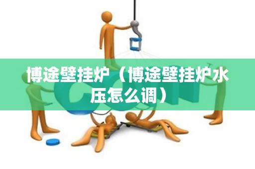 博途壁挂炉（博途壁挂炉水压怎么调）