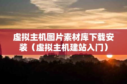 虚拟主机图片素材库下载安装（虚拟主机建站入门）