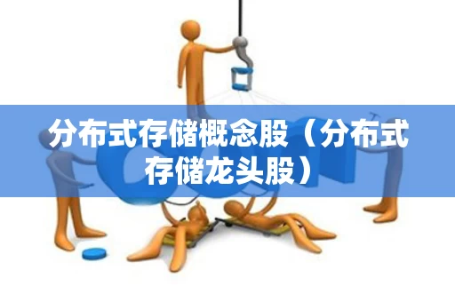 分布式存储概念股（分布式存储龙头股）