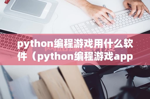 python编程游戏用什么软件（python编程游戏app）