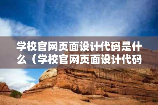 学校官网页面设计代码是什么（学校官网页面设计代码是什么样的）