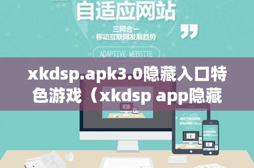 xkdsp.apk3.0隐藏入口特色游戏（xkdsp app隐藏入口）