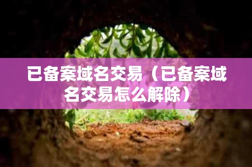已备案域名交易（已备案域名交易怎么解除）