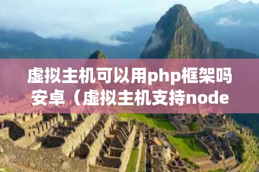 虚拟主机可以用php框架吗安卓（虚拟主机支持nodejs吗）