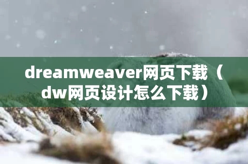 dreamweaver网页下载（dw网页设计怎么下载）