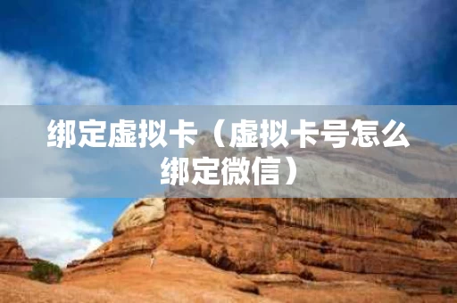 绑定虚拟卡（虚拟卡号怎么绑定微信）