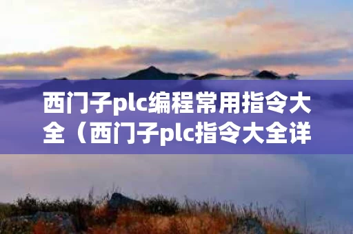 西门子plc编程常用指令大全（西门子plc指令大全详解）