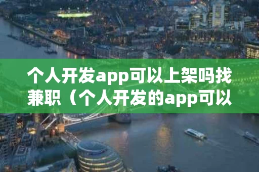 个人开发app可以上架吗找兼职（个人开发的app可以发布到哪些地方）