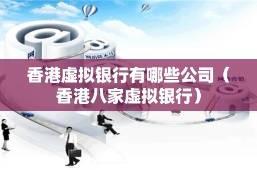 香港虚拟银行有哪些公司（香港八家虚拟银行）