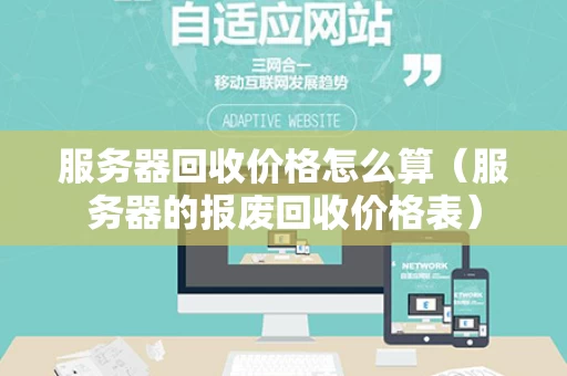 服务器回收价格怎么算（服务器的报废回收价格表）