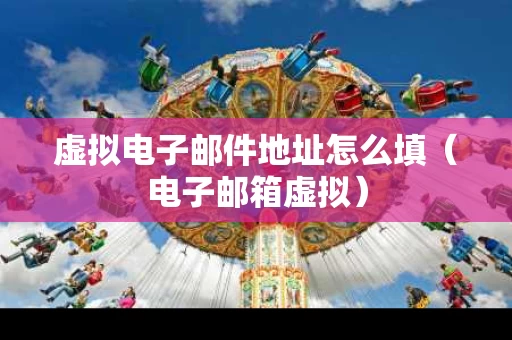 虚拟电子邮件地址怎么填（电子邮箱虚拟）
