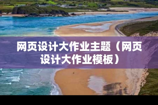 网页设计大作业主题（网页设计大作业模板）