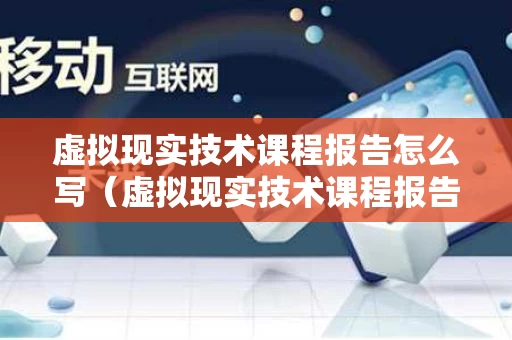 虚拟现实技术课程报告怎么写（虚拟现实技术课程报告1500字）