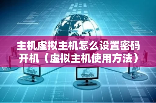 主机虚拟主机怎么设置密码开机（虚拟主机使用方法）