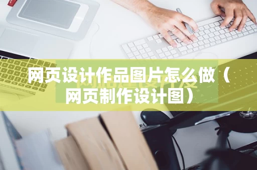 网页设计作品图片怎么做（网页制作设计图）