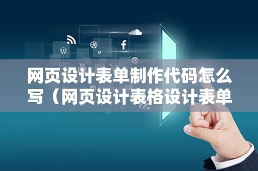 网页设计表单制作代码怎么写（网页设计表格设计表单）