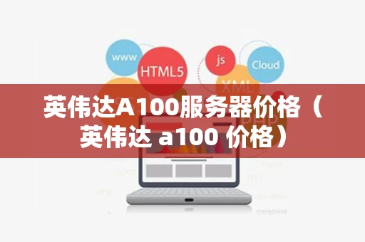 英伟达A100服务器价格（英伟达 a100 价格）