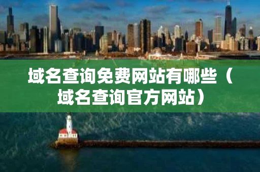 域名查询免费网站有哪些（域名查询官方网站）
