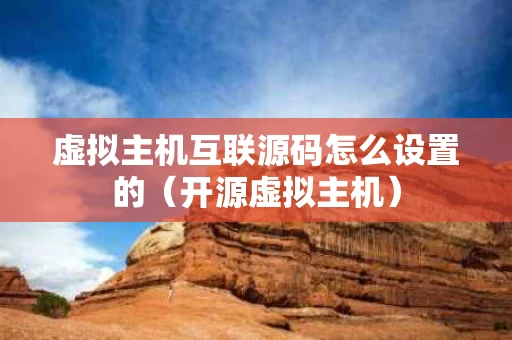 虚拟主机互联源码怎么设置的（开源虚拟主机）