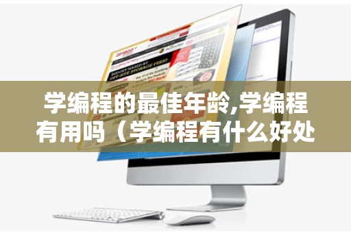 学编程的最佳年龄,学编程有用吗（学编程有什么好处,几岁可以学）