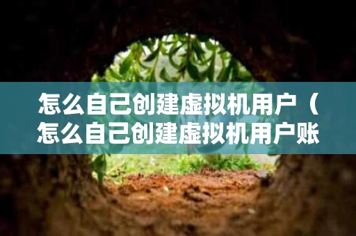 怎么自己创建虚拟机用户（怎么自己创建虚拟机用户账号）