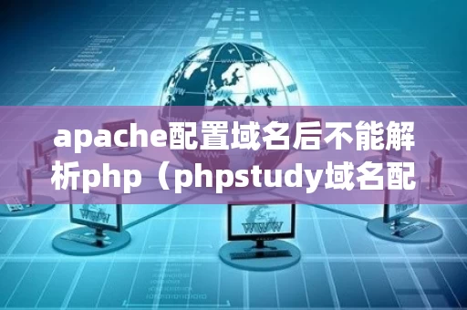 apache配置域名后不能解析php（phpstudy域名配置无效）